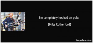 completely hooked on polo. - Mike Rutherford