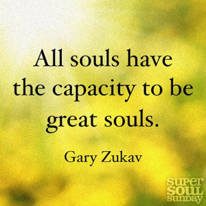 All souls have the capacity to be great souls. — Gary Zukav