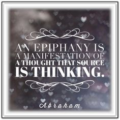An Epiphany is a manifestation of a thought that Source is thinking ...