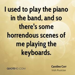 Caroline Corr - I used to play the piano in the band, and so there's ...