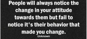 People will always notice the change in your attitude towards them but ...