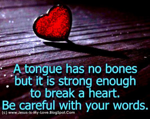 Tongue has ho bones but it is strong enough to break a heart. Be ...