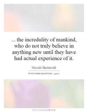the incredulity of mankind, who do not truly believe in anything new ...