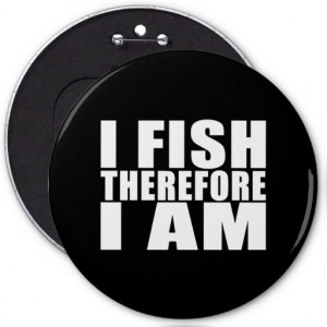 funny_fishing_quotes_jokes_i_fish_therefore_i_am_button ...