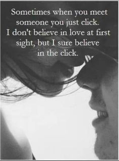 when you meet someone you just click. I don't believe in love at first ...