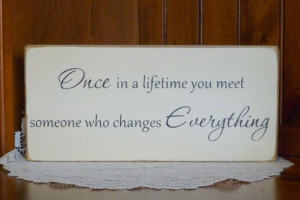 99 Once in a lifetime you meet someone who changes everything ...