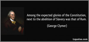 ... , next to the abolition of Slavery was that of Rum. - George Clymer