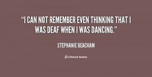 can not remember even thinking that I was deaf when I was dancing ...