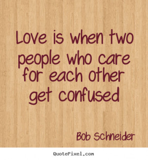 ... confused bob schneider more love quotes life quotes friendship quotes