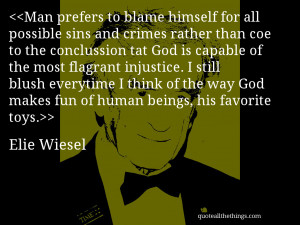 ... way God makes fun of human beings, his favorite toys.— Elie Wiesel