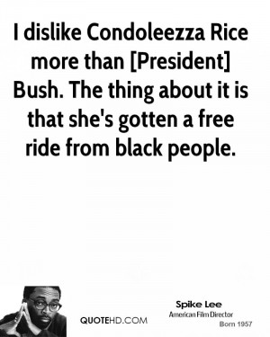 dislike Condoleezza Rice more than [President] Bush. The thing about ...