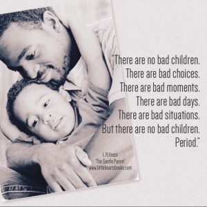 There are no bad children. There are bad choices. There are bad ...