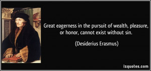 Great eagerness in the pursuit of wealth, pleasure, or honor, cannot ...