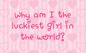 why am i the luckiest girl in the world