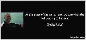 ... game, I am not sure what the hell is going to happen. - Bobby Rahal