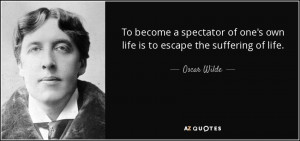To become a spectator of one's own life is to escape the suffering of ...