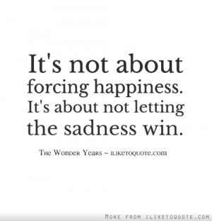 ... not about forcing happiness. It's about not letting the sadness win