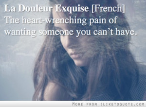 ... . French. The heart wrenching pain of wanting someone you can't have