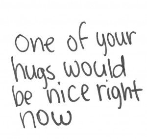 One Of Your Hugs Would Be Nice Right Now.
