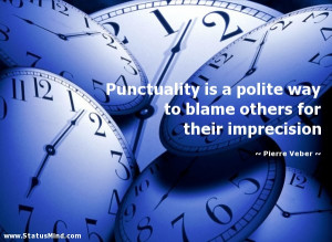 Punctuality is a polite way to blame others for their imprecision ...