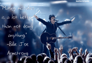 Billie Joe Armstrong (Greenday) “Making mistakes is a lot better ...