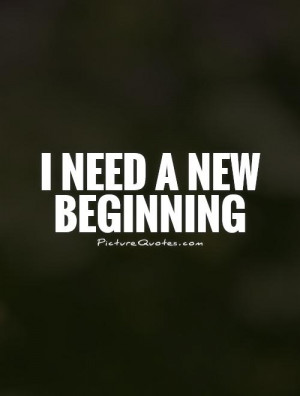 need a new beginning Picture Quote #1