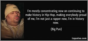 ... proud of me, I'm not just a rapper now, I'm in history now. - Big Pun