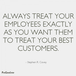 Always Treat Your Employees Exactly As You Want Them To Treat Your ...