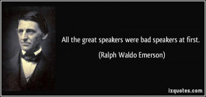 All the great speakers were bad speakers at first. - Ralph Waldo ...