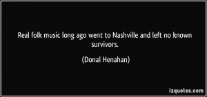 Real folk music long ago went to Nashville and left no known survivors ...