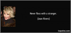 Never floss with a stranger. - Joan Rivers