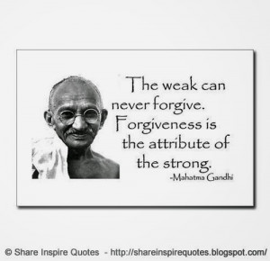 The weak can never forgive, forgiveness is the attribute of the strong