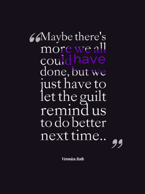 Our guilt is always there just to remind us to do better next time ...