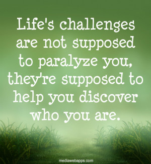 Life's challenges are not supposed to paralyze you, they're supposed ...