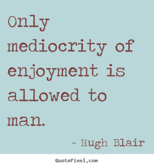 ... of enjoyment is allowed to man. Hugh Blair inspirational quotes