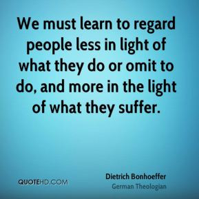 We must learn to regard people less in light of what they do or omit ...