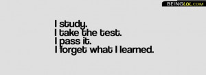 study. I take the test. I pass it. I forget what i learned. Facebook ...