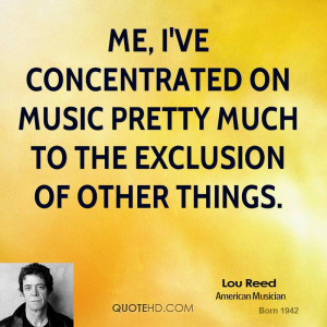 Me, I've concentrated on music pretty much to the exclusion of other ...