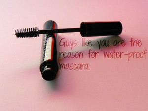 guys like you are the reason for water proof mascara break up quote
