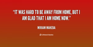 ... It was hard to be away from home, but I am glad that I am home now