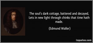 The soul's dark cottage, battered and decayed, Lets in new light ...