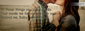 ... to do. That made me fall in love with you.Remind me, Baby, remind me