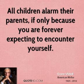 Gore Vidal - All children alarm their parents, if only because you are ...