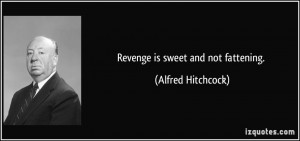 Revenge is sweet and not fattening. - Alfred Hitchcock