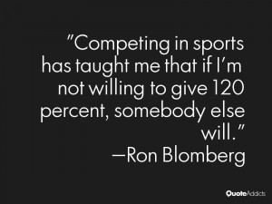 Competing in sports has taught me that if I'm not willing to give 120 ...