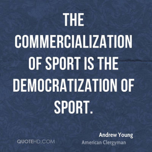 The commercialization of sport is the democratization of sport.