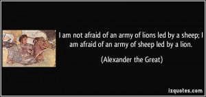 ... am afraid of an army of sheep led by a lion. - Alexander the Great