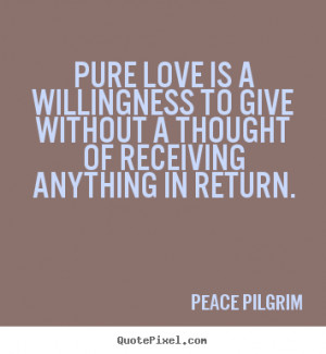 Love quote - Pure love is a willingness to give without a thought of ...