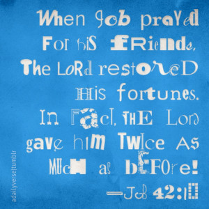 When Job prayed for his friends, the Lord restored his fortunes. In ...