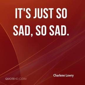 Charlene Lowry - It's just so sad, so sad.